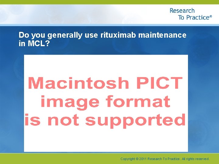 Do you generally use rituximab maintenance in MCL? Copyright © 2011 Research To Practice.