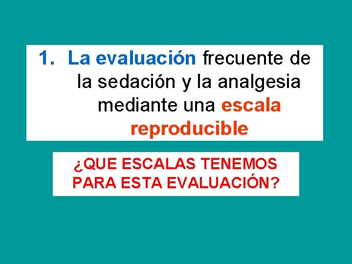 1. La evaluación frecuente de la sedación y la analgesia mediante una escala reproducible