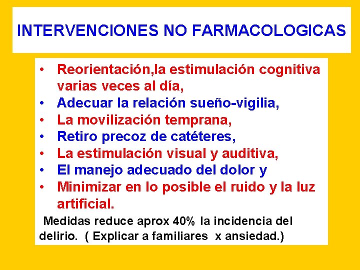INTERVENCIONES NO FARMACOLOGICAS • Reorientación, la estimulación cognitiva varias veces al día, • Adecuar