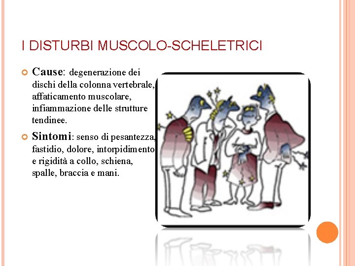 I DISTURBI MUSCOLO-SCHELETRICI Cause: degenerazione dei dischi della colonna vertebrale, affaticamento muscolare, infiammazione delle