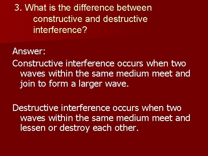 3. What is the difference between constructive and destructive interference? Answer: Constructive interference occurs
