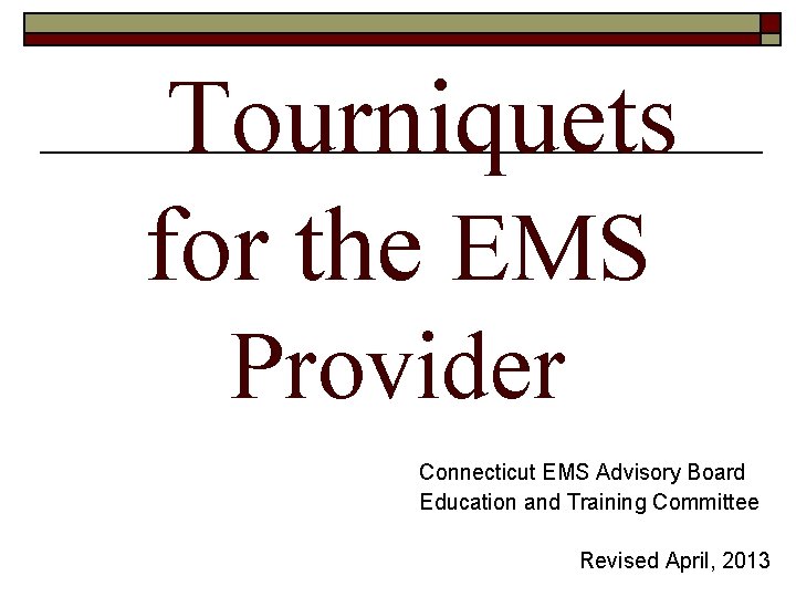 Tourniquets for the EMS Provider Connecticut EMS Advisory Board Education and Training Committee Revised