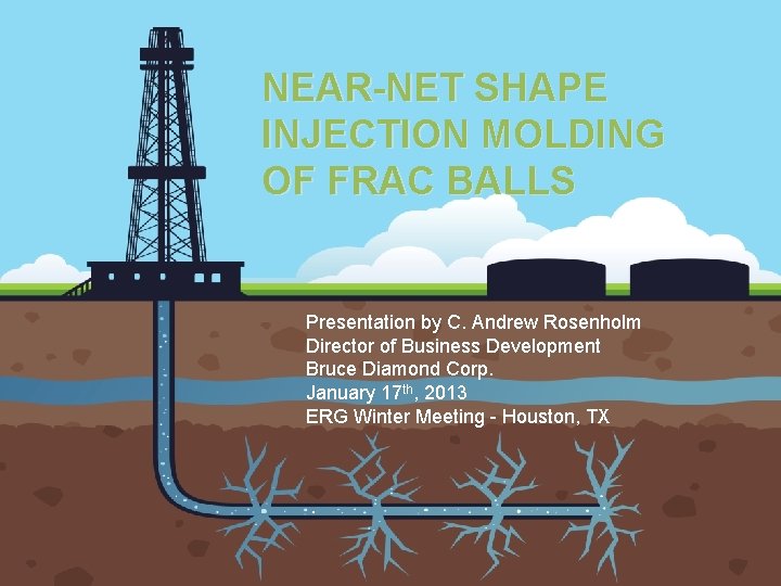 NEAR-NET SHAPE INJECTION MOLDING OF FRAC BALLS Presentation by C. Andrew Rosenholm Director of