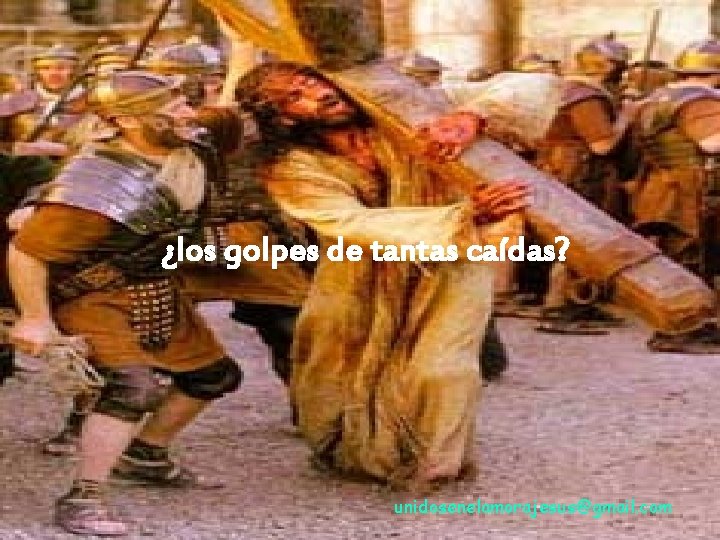 ¿los golpes de tantas caídas? unidosenelamorajesus@gmail. com 