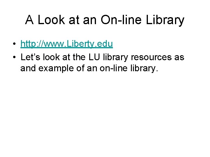 A Look at an On-line Library • http: //www. Liberty. edu • Let’s look