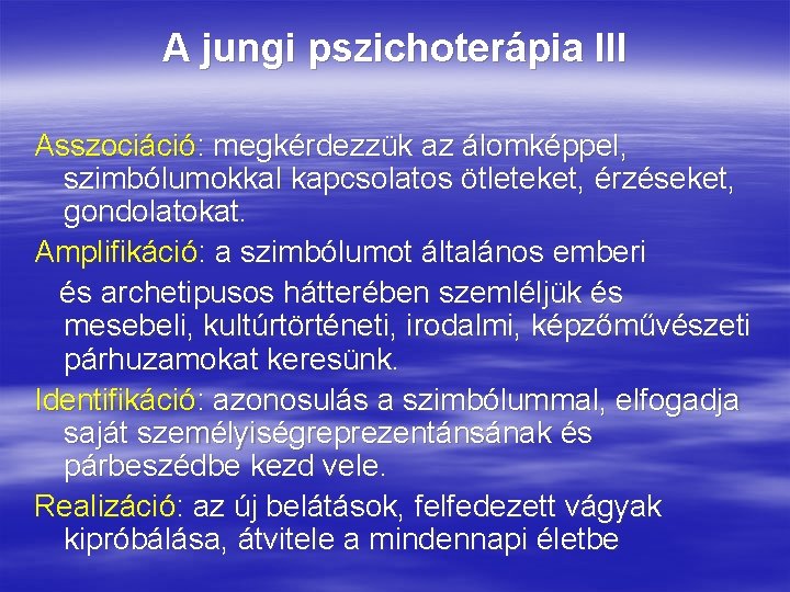A jungi pszichoterápia III Asszociáció: megkérdezzük az álomképpel, szimbólumokkal kapcsolatos ötleteket, érzéseket, gondolatokat. Amplifikáció: A jungi pszichoterápia III Asszociáció: megkérdezzük az álomképpel, szimbólumokkal kapcsolatos ötleteket, érzéseket, gondolatokat. Amplifikáció: