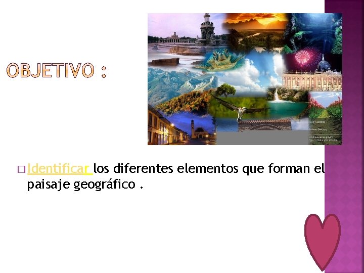 � Identificar los diferentes elementos que forman el paisaje geográfico. 