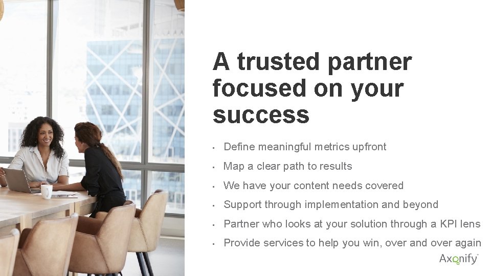 A trusted partner focused on your success • Define meaningful metrics upfront • Map