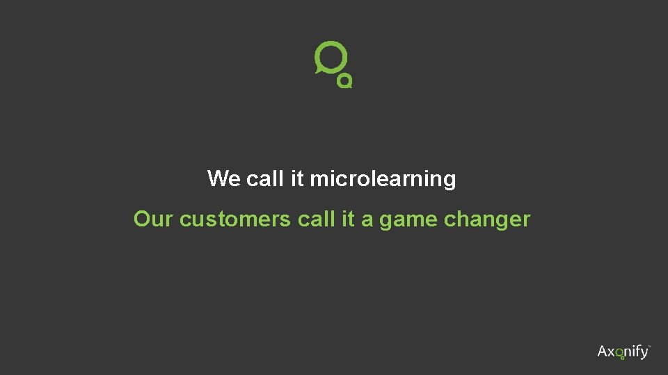 We call it microlearning Our customers call it a game changer 