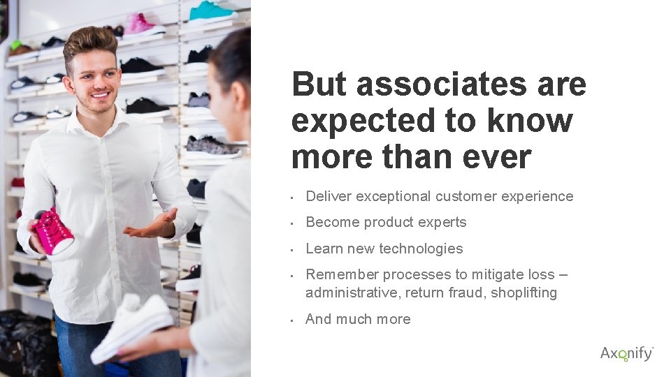 But associates are expected to know more than ever • Deliver exceptional customer experience