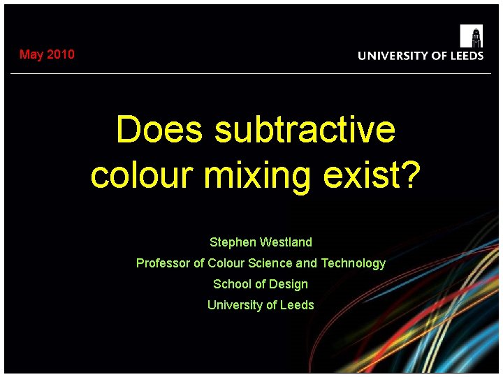 May 2010 Does subtractive colour mixing exist? Stephen Westland Professor of Colour Science and