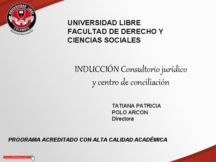 UNIVERSIDAD LIBRE FACULTAD DE DERECHO Y CIENCIAS SOCIALES INDUCCIÓN Consultorio jurídico y centro de