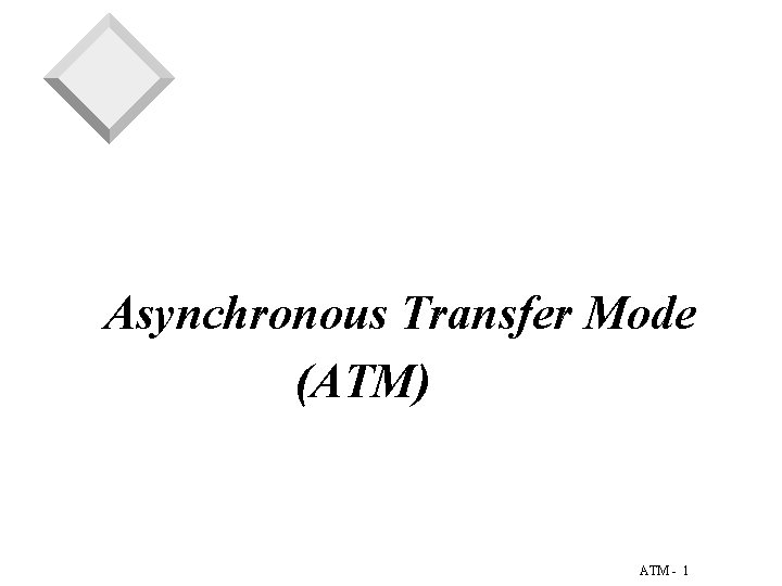 Asynchronous Transfer Mode (ATM) ATM - 1 Asynchronous Transfer Mode (ATM) ATM - 1
