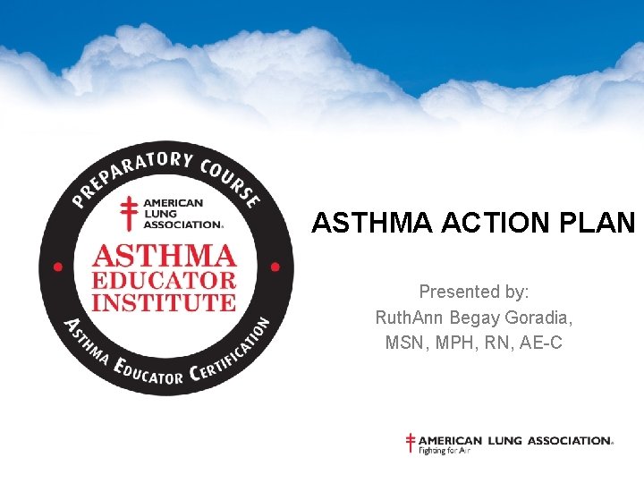 ASTHMA ACTION PLAN Presented by: Ruth. Ann Begay Goradia, MSN, MPH, RN, AE-C 