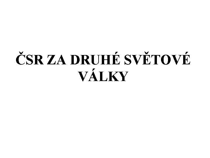 ČSR ZA DRUHÉ SVĚTOVÉ VÁLKY ČSR ZA DRUHÉ SVĚTOVÉ VÁLKY