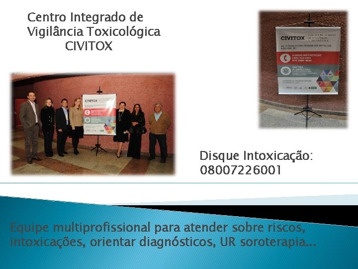 Centro Integrado de Vigilância Toxicológica CIVITOX Disque Intoxicação: 08007226001 Equipe multiprofissional para atender sobre