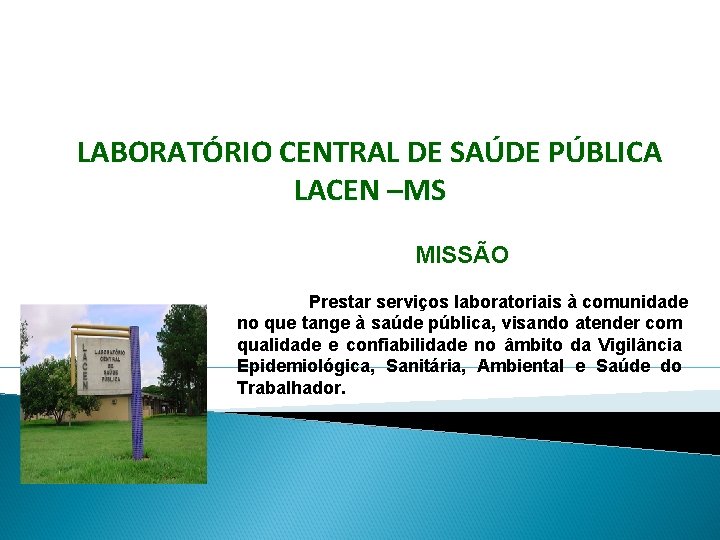 LABORATÓRIO CENTRAL DE SAÚDE PÚBLICA LACEN –MS MISSÃO Prestar serviços laboratoriais à comunidade no