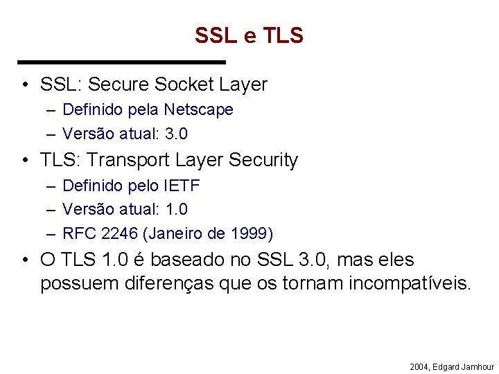 SSL e TLS • SSL: Secure Socket Layer – Definido pela Netscape – Versão