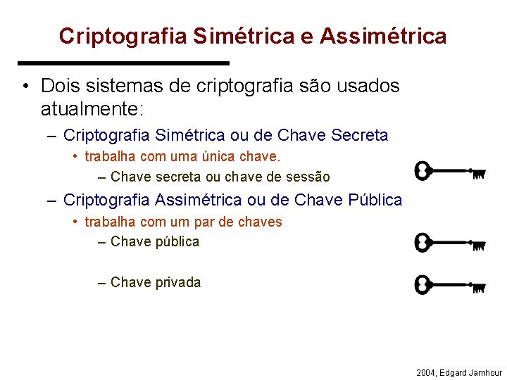 Criptografia Simétrica e Assimétrica • Dois sistemas de criptografia são usados atualmente: – Criptografia