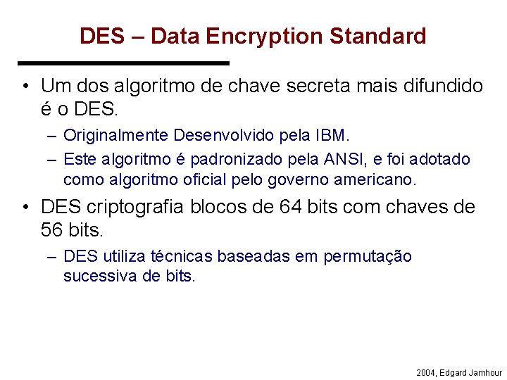 DES – Data Encryption Standard • Um dos algoritmo de chave secreta mais difundido