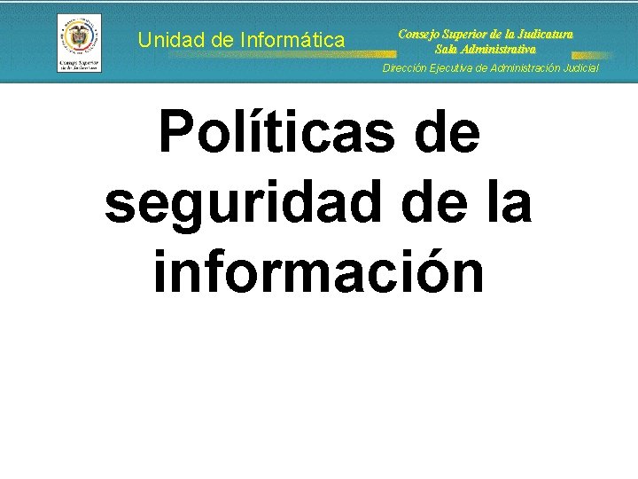 Unidad de Informática Consejo Superior de la Judicatura Sala Administrativa Dirección Ejecutiva de Administración Unidad de Informática Consejo Superior de la Judicatura Sala Administrativa Dirección Ejecutiva de Administración