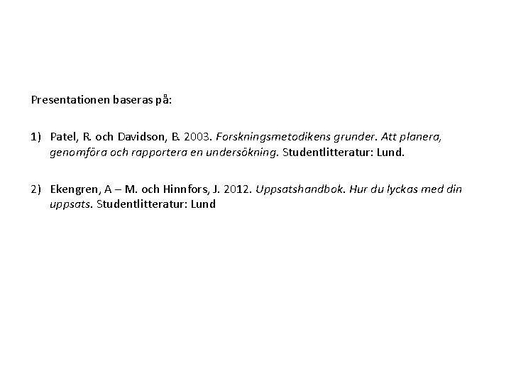 Presentationen baseras på: 1) Patel, R. och Davidson, B. 2003. Forskningsmetodikens grunder. Att planera,