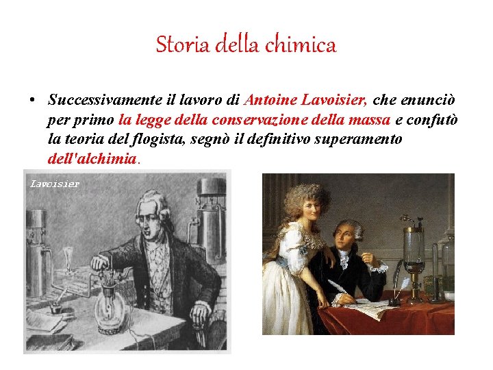 Storia della chimica • Successivamente il lavoro di Antoine Lavoisier, che enunciò per primo Storia della chimica • Successivamente il lavoro di Antoine Lavoisier, che enunciò per primo