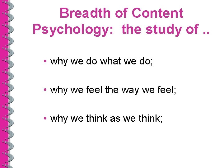 Breadth of Content Psychology: the study of. . • why we do what we