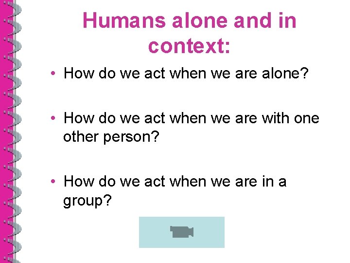 Humans alone and in context: • How do we act when we are alone?