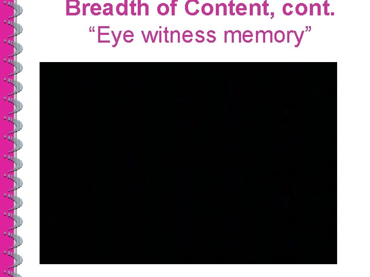 Breadth of Content, cont. “Eye witness memory” 