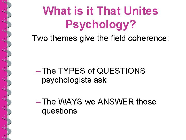 What is it That Unites Psychology? Two themes give the field coherence: – The