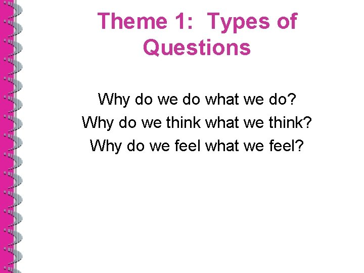Theme 1: Types of Questions Why do we do what we do? Why do