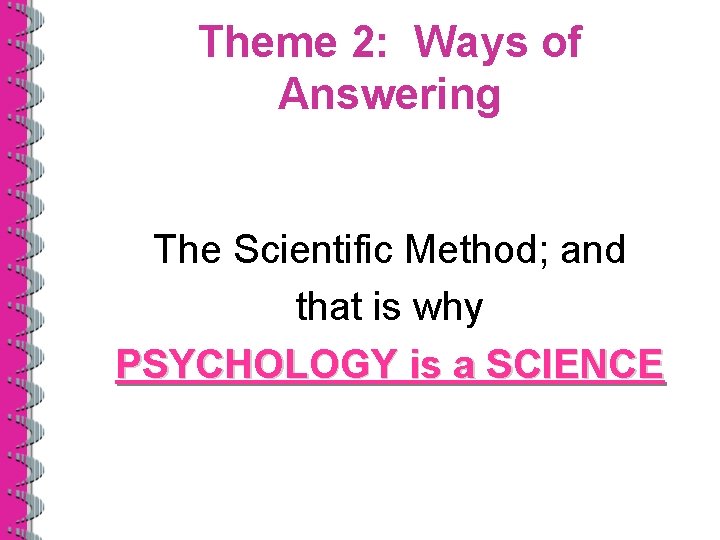 Theme 2: Ways of Answering The Scientific Method; and that is why PSYCHOLOGY is