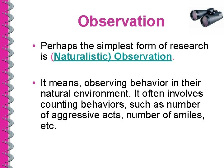 Observation • Perhaps the simplest form of research is (Naturalistic) Observation. • It means,