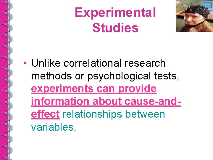 Experimental Studies • Unlike correlational research methods or psychological tests, experiments can provide information