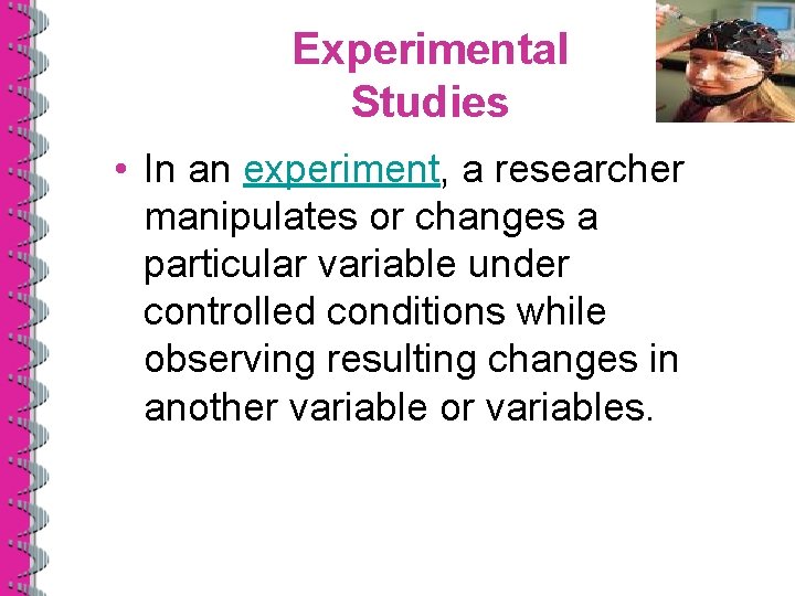 Experimental Studies • In an experiment, a researcher manipulates or changes a particular variable