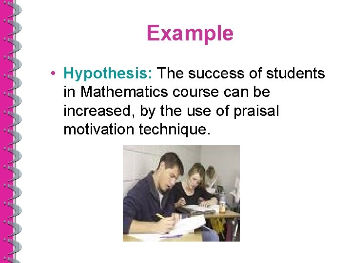 Example • Hypothesis: The success of students in Mathematics course can be increased, by