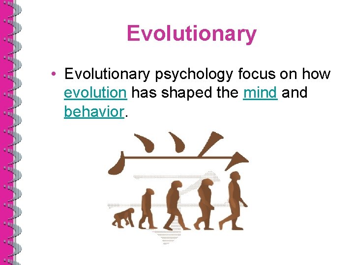 Evolutionary • Evolutionary psychology focus on how evolution has shaped the mind and behavior.