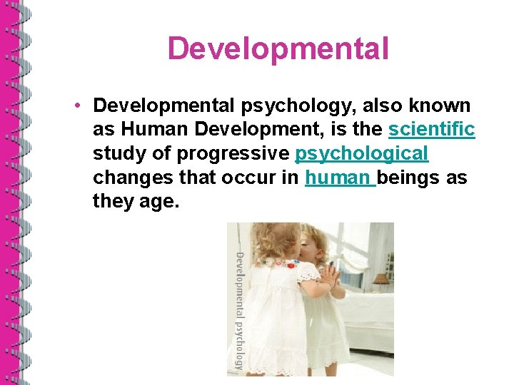 Developmental • Developmental psychology, also known as Human Development, is the scientific study of