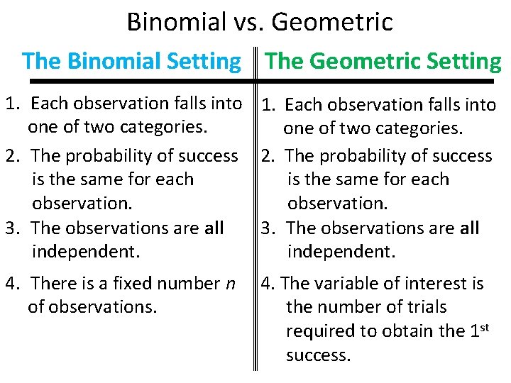 Binomial vs. Geometric The Binomial Setting The Geometric Setting 1. Each observation falls into