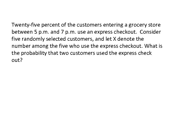 Twenty-five percent of the customers entering a grocery store between 5 p. m. and