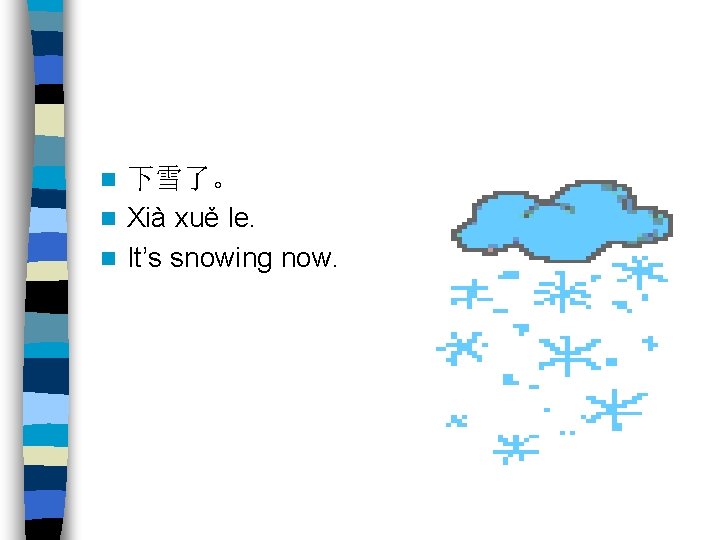 下雪了。 n Xià xuě le. n It’s snowing now. n 