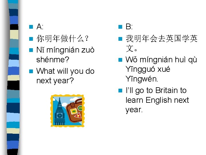 A: n 你明年做什么？ n Nǐ míngnián zuò shénme? n What will you do next