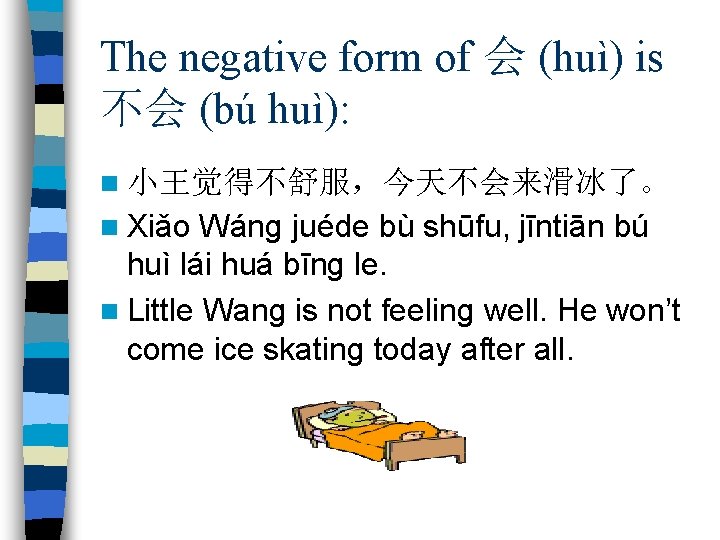The negative form of 会 (huì) is 不会 (bú huì): n 小王觉得不舒服，今天不会来滑冰了。 n Xiǎo
