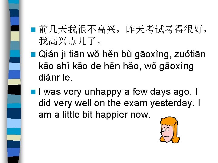 n 前几天我很不高兴，昨天考试考得很好， 我高兴点儿了。 n Qián jǐ tiān wǒ hěn bù gāoxìng, zuótiān kǎo shì