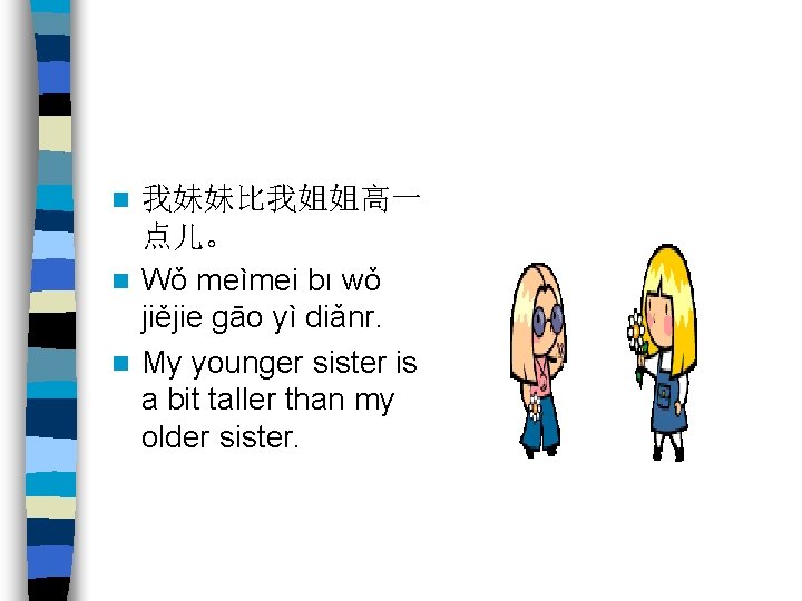 我妹妹比我姐姐高一 点儿。 n Wǒ meìmei bı wǒ jiějie gāo yì diǎnr. n My younger