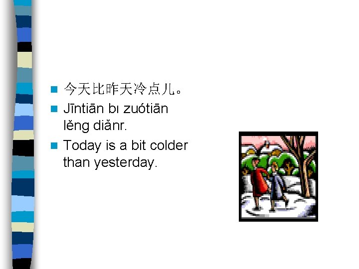 今天比昨天冷点儿。 n Jīntiān bı zuótiān lěng diǎnr. n Today is a bit colder than