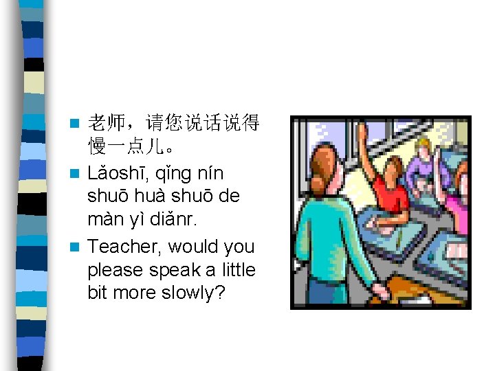 老师，请您说话说得 慢一点儿。 n Lǎoshī, qǐng nín shuō huà shuō de màn yì diǎnr. n