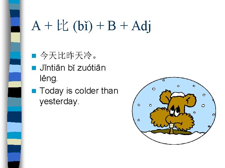 A + 比 (bǐ) + B + Adj 今天比昨天冷。 n Jīntiān bǐ zuótiān lěng.