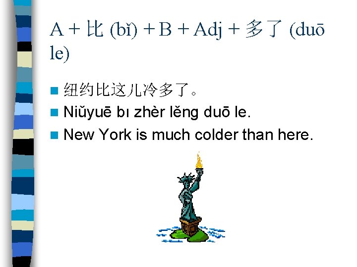 A + 比 (bǐ) + B + Adj + 多了 (duō le) n 纽约比这儿冷多了。